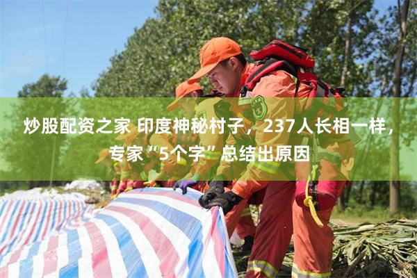 炒股配资之家 印度神秘村子，237人长相一样，专家“5个字”总结出原因