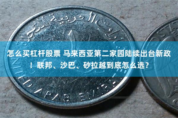 怎么买杠杆股票 马来西亚第二家园陆续出台新政！联邦、沙巴、砂拉越到底怎么选？