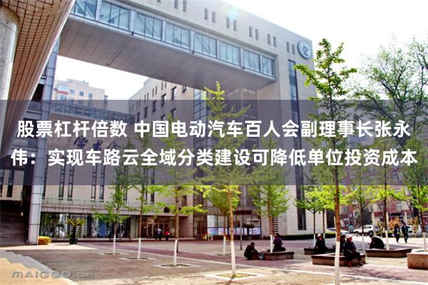 股票杠杆倍数 中国电动汽车百人会副理事长张永伟：实现车路云全