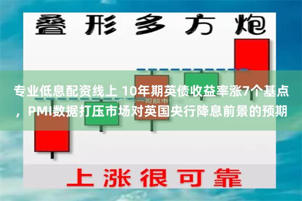 专业低息配资线上 10年期英债收益率涨7个基点，PMI数据打