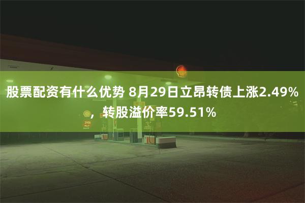 股票配资有什么优势 8月29日立昂转债上涨2.49%，转股溢