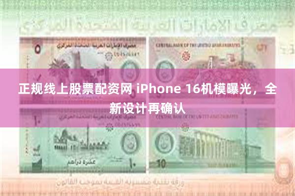 正规线上股票配资网 iPhone 16机模曝光，全新设计再确