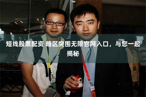 短线股票配资 暗区突围无限官网入口，与您一起揭秘