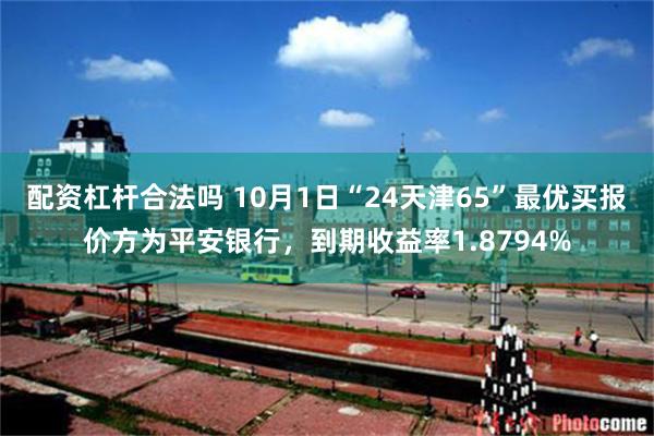 配资杠杆合法吗 10月1日“24天津65”最优买报价方为平安