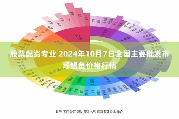 股票配资专业 2024年10月7日全国主要批发市场鳗鱼价格行