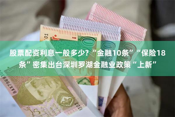 股票配资利息一般多少? “金融10条”“保险18条”密集出台