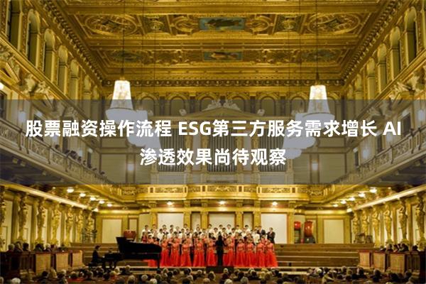 股票融资操作流程 ESG第三方服务需求增长 AI渗透效果尚待