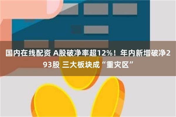 国内在线配资 A股破净率超12%！年内新增破净293股 三大