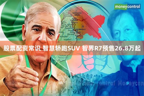 股票配资常识 智慧轿跑SUV 智界R7预售26.8万起