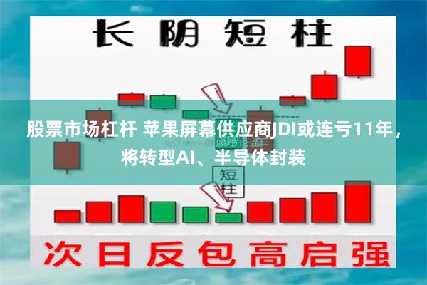 股票市场杠杆 苹果屏幕供应商JDI或连亏11年，将转型AI、