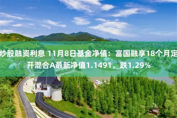 炒股融资利息 11月8日基金净值：富国融享18个月定开混合A最新净值1.1491，跌1.29%