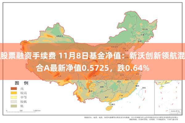 股票融资手续费 11月8日基金净值：新沃创新领航混合A最新净值0.5725，跌0.64%