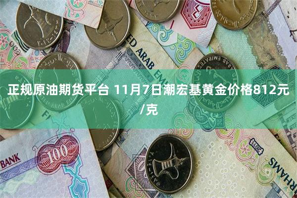 正规原油期货平台 11月7日潮宏基黄金价格812元/克