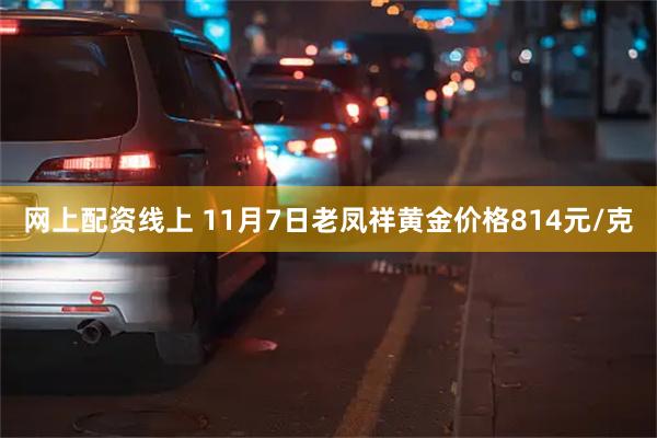 网上配资线上 11月7日老凤祥黄金价格814元/克