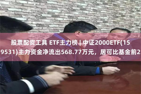 股票配资工具 ETF主力榜 | 中证2000ETF(1595