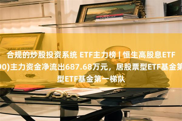 合规的炒股投资系统 ETF主力榜 | 恒生高股息ETF(51