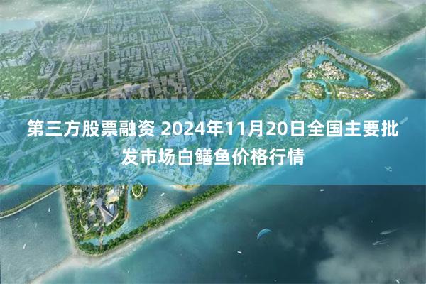 第三方股票融资 2024年11月20日全国主要批发市场白鳝鱼