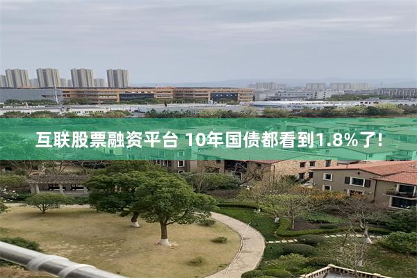 互联股票融资平台 10年国债都看到1.8%了!