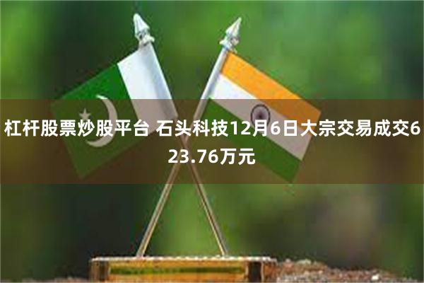 杠杆股票炒股平台 石头科技12月6日大宗交易成交623.76