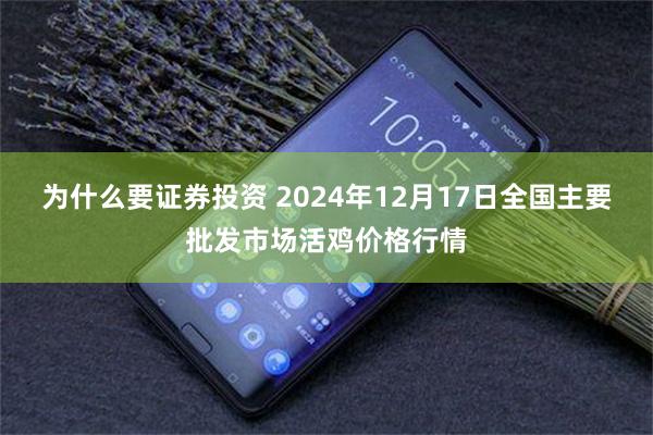 为什么要证券投资 2024年12月17日全国主要批发市场活鸡