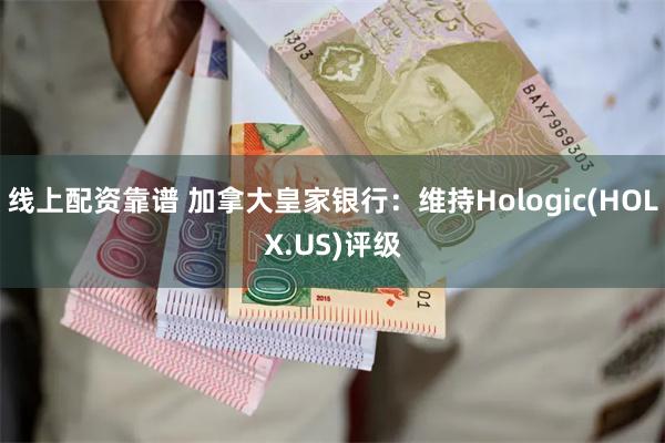 线上配资靠谱 加拿大皇家银行：维持Hologic(HOLX.