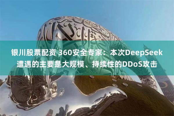 银川股票配资 360安全专家：本次DeepSeek遭遇的主要