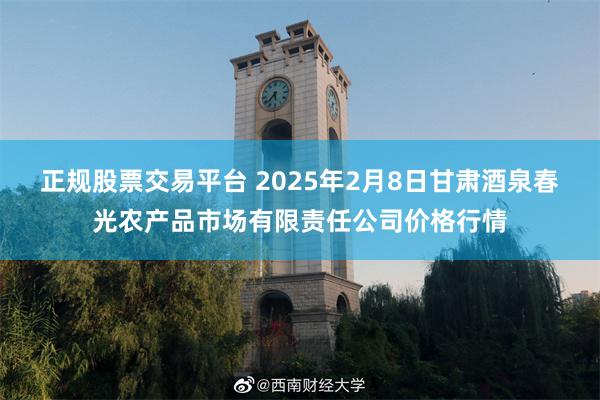 正规股票交易平台 2025年2月8日甘肃酒泉春光农产品市场有限责任公司价格行情