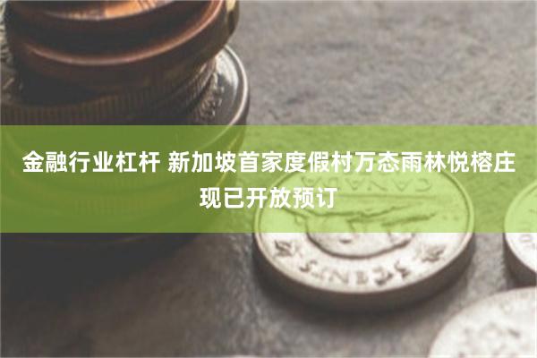 金融行业杠杆 新加坡首家度假村万态雨林悦榕庄现已开放预订