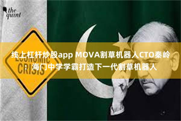 线上杠杆炒股app MOVA割草机器人CTO秦岭：海门中学学