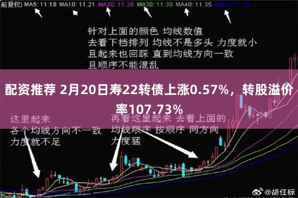 配资推荐 2月20日寿22转债上涨0.57%，转股溢价率10