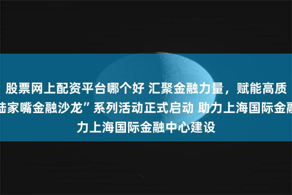 股票网上配资平台哪个好 汇聚金融力量，赋能高质量发展 “陆家