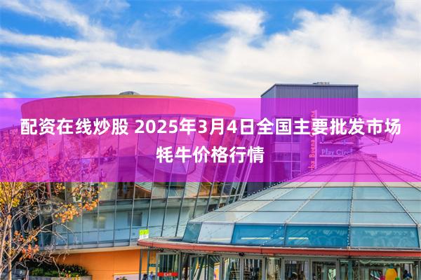 配资在线炒股 2025年3月4日全国主要批发市场牦牛价格行情