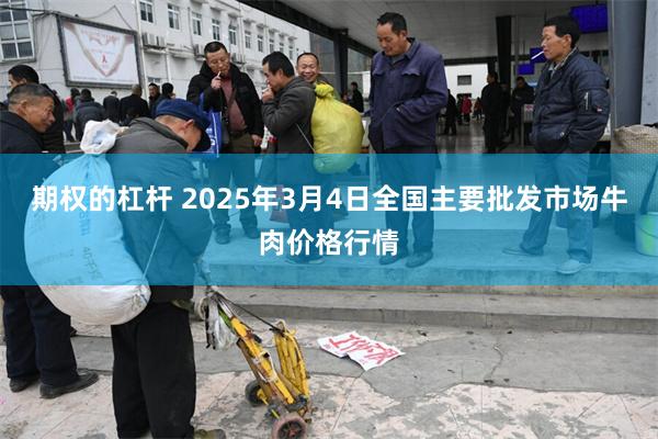 期权的杠杆 2025年3月4日全国主要批发市场牛肉价格行情