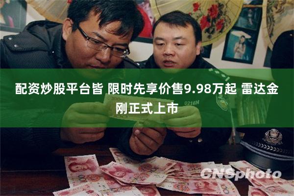 配资炒股平台皆 限时先享价售9.98万起 雷达金刚正式上市