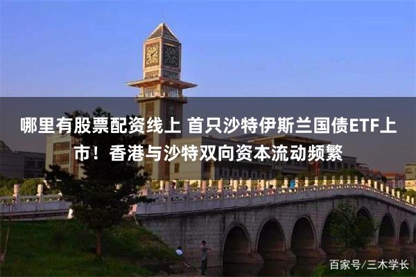 哪里有股票配资线上 首只沙特伊斯兰国债ETF上市！香港与沙特