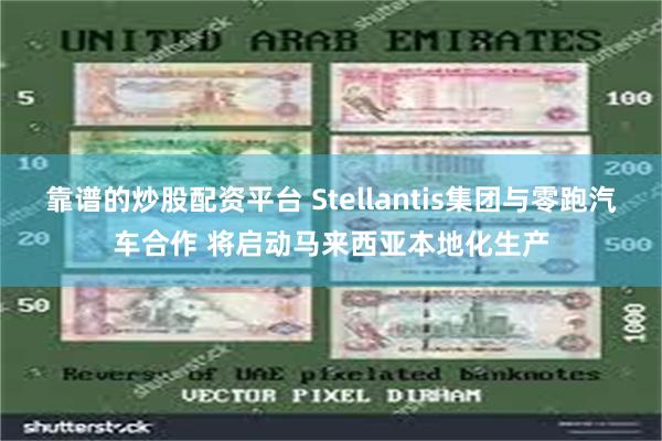 靠谱的炒股配资平台 Stellantis集团与零跑汽车合作 