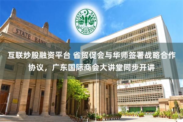 互联炒股融资平台 省贸促会与华师签署战略合作协议，广东国际商