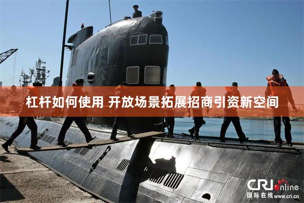 杠杆如何使用 开放场景拓展招商引资新空间